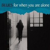 BLUES FOR WHEN YOU ARE ALONE